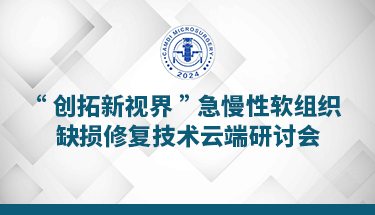 “创拓新视界”急慢性软组织缺损修复技术云端研讨会